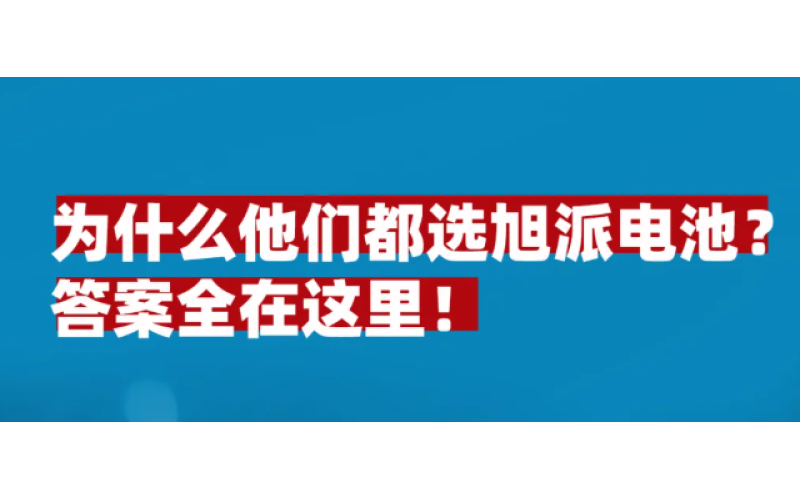 為什么他們都選旭派電池？答案全在這里！